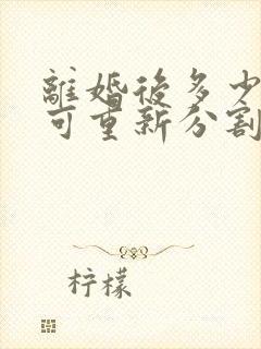 离婚后多少年内可重新分割婚前财产