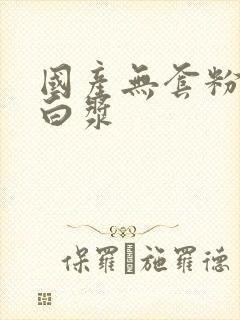 国产无套粉嫩流白浆