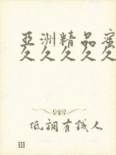 亚洲精品蜜桃久久久久久久