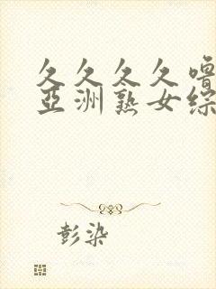 久久久久噜噜噜亚洲熟女综合