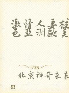 激情人妻校园春色亚洲欧美