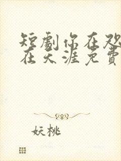 短剧你在咫尺爱在天涯免费观看