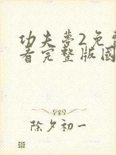 功夫梦2免费观看完整版国语高清