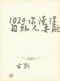 1024你懂得日韩人妻欧美91封面