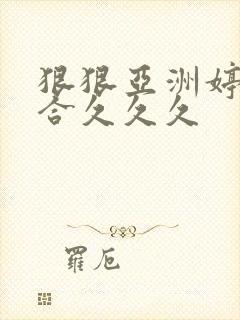 狠狠亚洲婷婷综合久久久