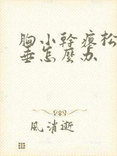 胸小干瘪松软下垂怎么办