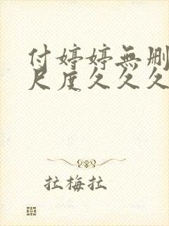 付婷婷无删减大尺度久久久久久久