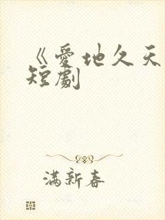 《爱地久天长》短剧