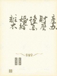 离婚后财产分割不给怎么办