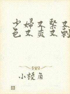 少妇又紧又大又色又爽又刺激