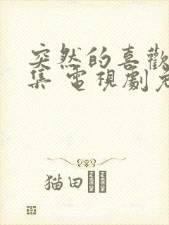 突然的喜欢第九集 电视剧免费观看