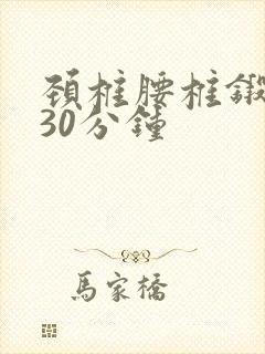 颈椎腰椎锻炼操30分钟