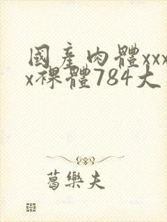 国产肉体xxxx裸体784大胆视频封面