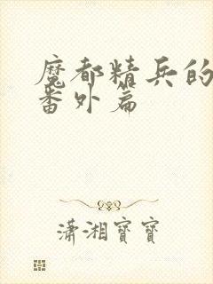 魔都精兵的奴隶番外篇