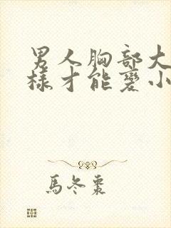 男人胸部大怎么样才能变小