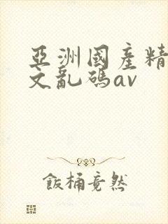 亚洲国产精品中文乱码av