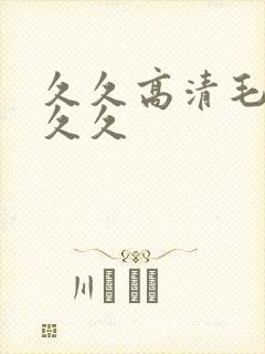 久久高清毛片久久久