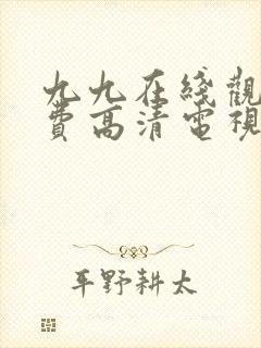 九九在线观看免费高清电视剧的免费