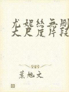 尤妮丝无删减版大尺度片段流出