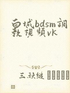 白城bdsm调教视频vk