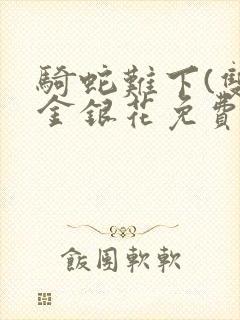 骑蛇难下(双)金银花免费阅读