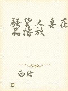 骚货人妻在线精品播放
