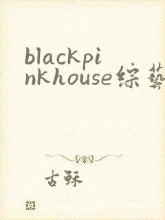 blackpinkhouse综艺高清免费观看