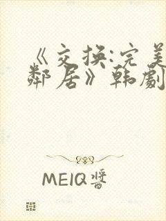 《交换:完美的邻居》韩剧
