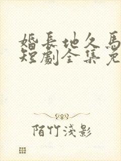 婚长地久马秋元短剧全集免费观看