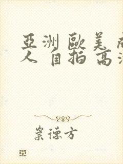 亚洲 欧美 成人 自拍 高清