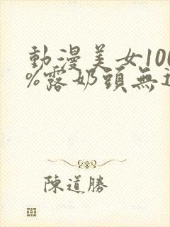 动漫美女100%露奶头无遮挡