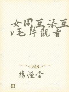 女同互添互慰dv毛片观看