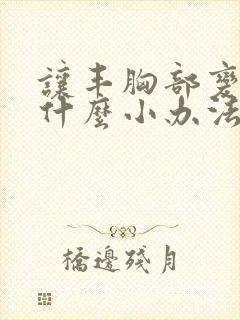让丰胸部变大有什么小办法
