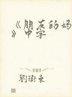 《朋友的妈妈4》中字