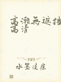 高潮无遮挡毛片高清