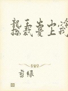 龙王出山,冷艳总裁爱上我
