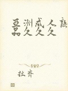 亚洲成人熟好精品久久久