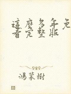 这么多年免费观看完整版