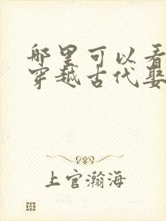 哪里可以看全集穿越古代娶女帝短剧