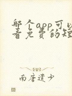 哪个app可以看免费的短剧