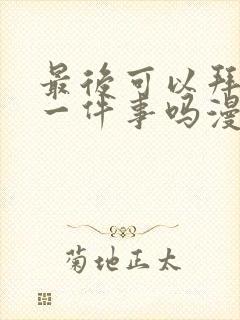 最后可以拜托你一件事吗漫画全集