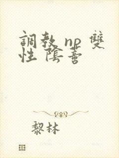调教 np 双性 阴蒂