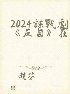 2024谍战剧《反目》在线观看