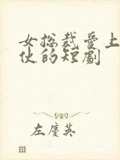 女总裁爱上穷小伙的短剧