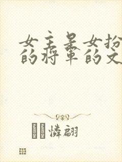 女主是女扮男装的将军的文