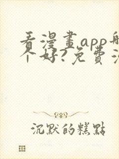 看漫画app哪个好?免费漫画大全软件
