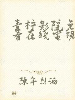 青柠影院免费观看在线电视剧高清