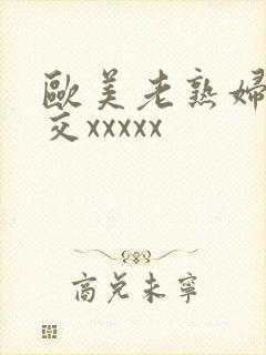 欧美老熟妇性猛交xxxxx