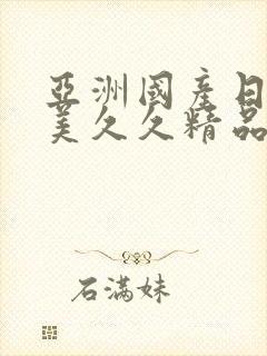 亚洲国产日韩欧美久久精品