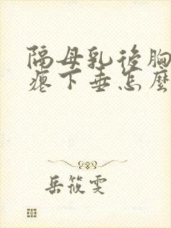 隔母乳后胸部干瘪下垂怎么办